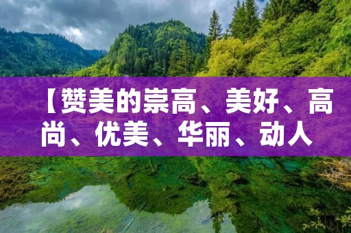 【赞美的崇高、美好、高尚、优美、华丽、动人、壮丽、庄严】