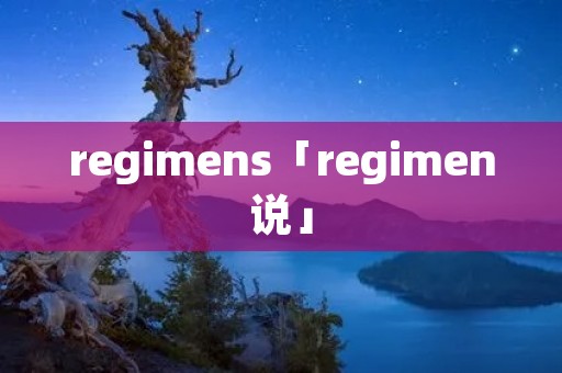 regimens「regimen说」