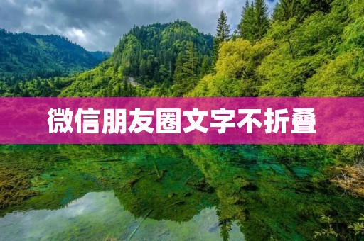 微信朋友圈文字不折叠:如何让你的微信朋友圈更好地展示