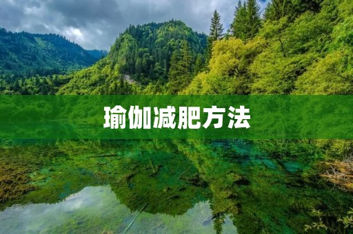 瑜伽减肥方法:轻松瘦身,塑造完美身材 瑜伽减肥方法:轻松瘦身,塑造完美身材
