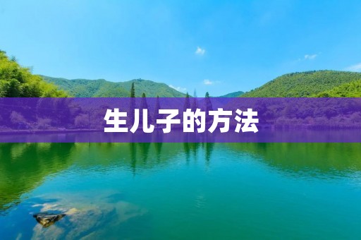 生儿子的方法:科学调理,提高成功率 生儿子的方法:科学调理,提高成功率