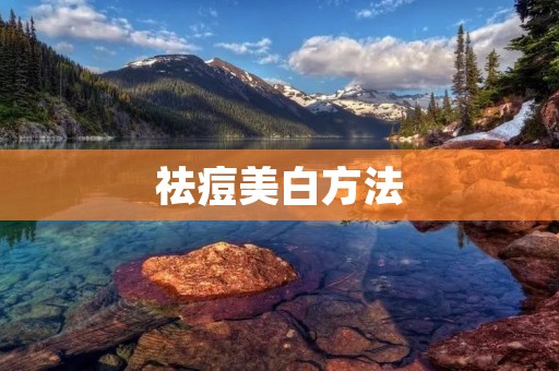 祛痘美白方法:告别痘痘,拥有美白肌肤 祛痘美白方法:告别痘痘,拥有美白肌肤
