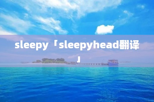 sleepy「sleepyhead翻译」