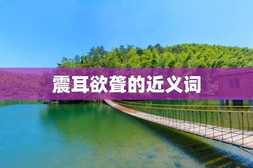 震耳欲聋的近义词：轰鸣，轰鸣声，巨响，响声，喧哗，嘈杂声。