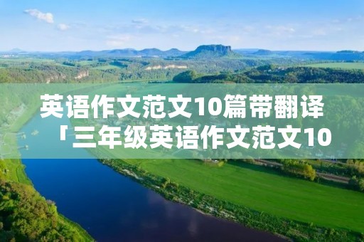 英语作文范文10篇带翻译「三年级英语作文范文10篇带翻译」