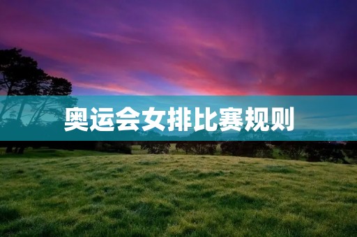 奥运会女排比赛规则:了解比赛规则,提高观赛体验 奥运会女排比赛规则:了解比赛规则,提高观赛体验