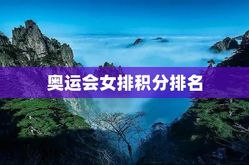 奥运会女排积分排名：中国队一路领跑，美国队紧随其后
