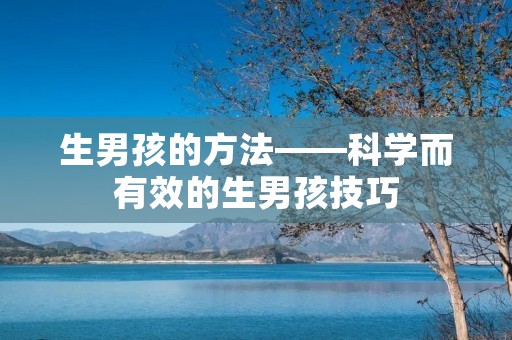 生男孩的方法——科学而有效的生男孩技巧 生男孩的方法——科学而有效的生男孩技巧