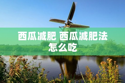 西瓜减肥 西瓜减肥法怎么吃