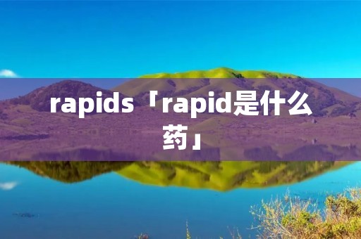 rapids「rapid是什么药」