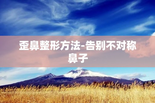 歪鼻整形方法-告别不对称鼻子 歪鼻整形方法-告别不对称鼻子
