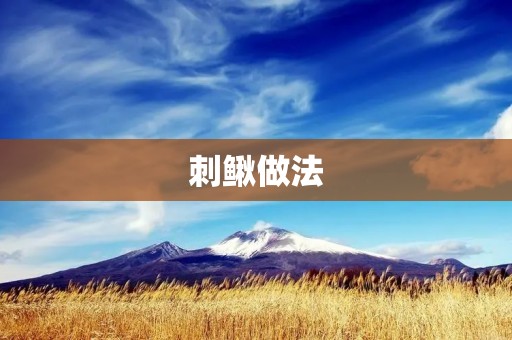 刺鳅做法:让你在家也能享受美味 刺鳅做法:让你在家也能享受美味