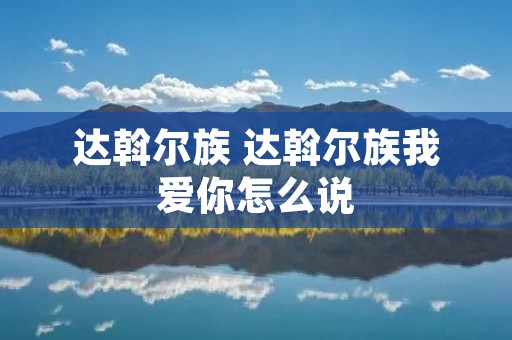 达斡尔族 达斡尔族我爱你怎么说