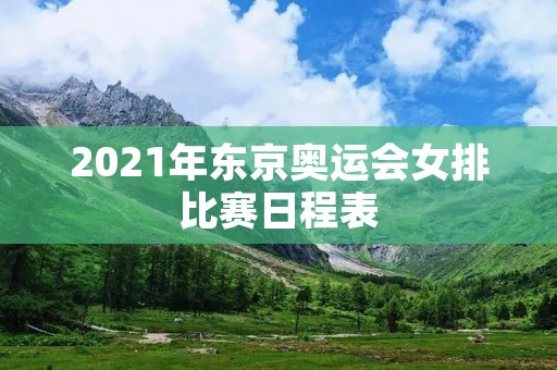 2021年东京奥运会女排比赛日程表 2021年东京奥运会女排比赛日程表