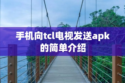 手机向tcl电视发送apk的简单介绍 手机向tcl电视发送apk的简单介绍