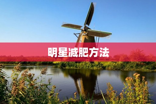 明星减肥方法：探究明星们如何瘦身保持好身材
