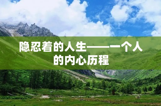 隐忍着的人生——一个人的内心历程 隐忍着的人生——一个人的内心历程