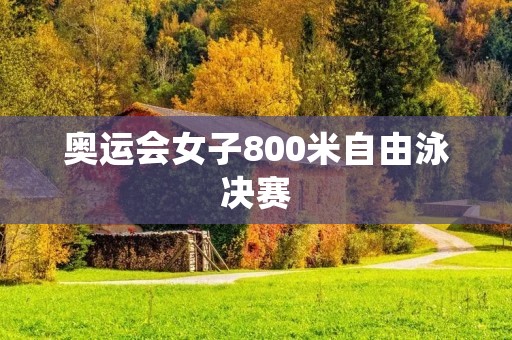 奥运会女子800米自由泳决赛：意外的结果和惊人的表现
