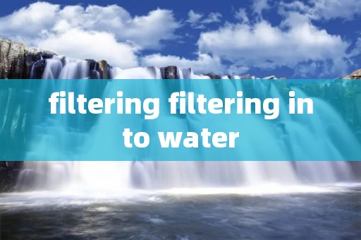 filtering filtering into water