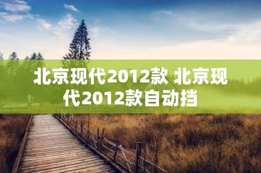 北京现代2012款 北京现代2012款自动挡