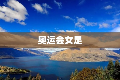 奥运会女足:中国队的历史和现状 奥运会女足:中国队的历史和现状