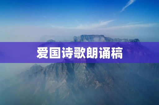 爱国诗歌朗诵稿:让我们一起唱响爱国之歌