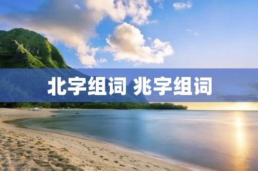 北字组词 兆字组词