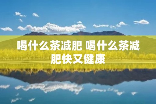 喝什么茶减肥 喝什么茶减肥快又健康