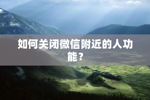 如何关闭微信附近的人功能?