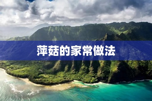萍菇的家常做法:简单易学,美味可口 萍菇的家常做法:简单易学,美味可口