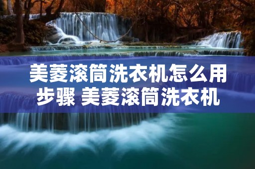美菱滚筒洗衣机怎么用步骤 美菱滚筒洗衣机清洗步骤