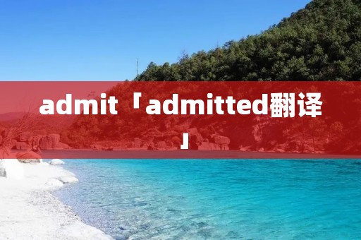 admit「admitted翻译」 admit「admitted翻译」