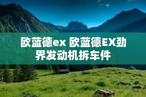 欧蓝德ex 欧蓝德EX劲界发动机拆车件