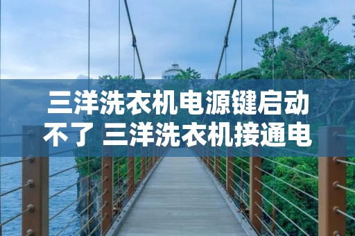 三洋洗衣机电源键启动不了 三洋洗衣机接通电源按键不了