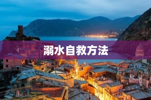 溺水自救方法：如何在危急时刻保护自己？