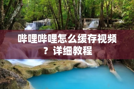 哔哩哔哩怎么缓存视频?详细教程