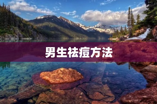 男生祛痘方法：科学有效的皮肤护理