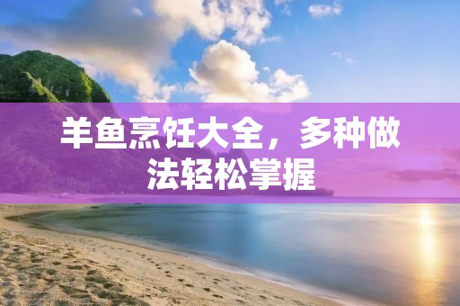 羊鱼烹饪大全，多种做法轻松掌握