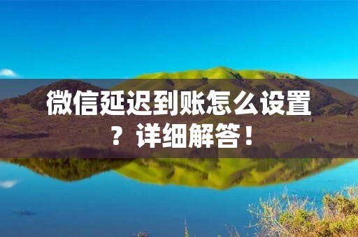 微信延迟到账怎么设置?详细解答!