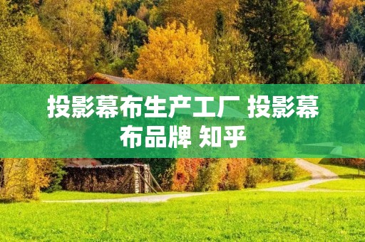 投影幕布生产工厂 投影幕布品牌 知乎 投影幕布生产工厂 投影幕布品牌 知乎