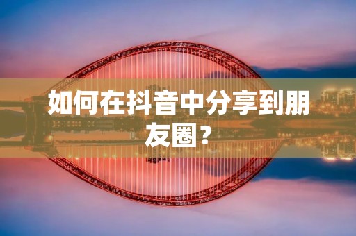 如何在抖音中分享到朋友圈?