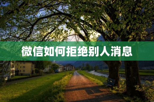 微信如何拒绝别人消息:教你几招优雅拒绝