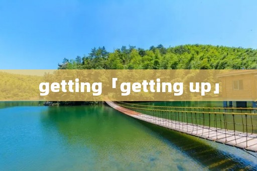 getting「getting up」