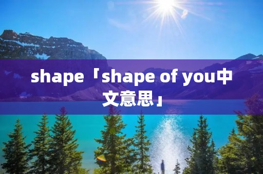 shape「shape of you中文意思」