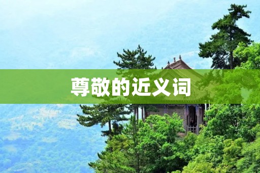 尊敬的近义词:敬爱、敬重、尊崇、尊重、尊敬、敬仰