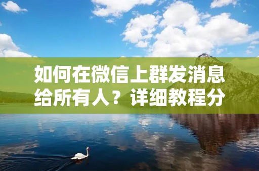 如何在微信上群发消息给所有人?详细教程分享!