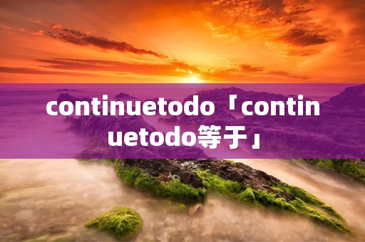 continuetodo「continuetodo等于」