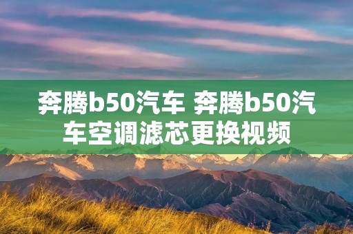 奔腾b50汽车 奔腾b50汽车空调滤芯更换视频