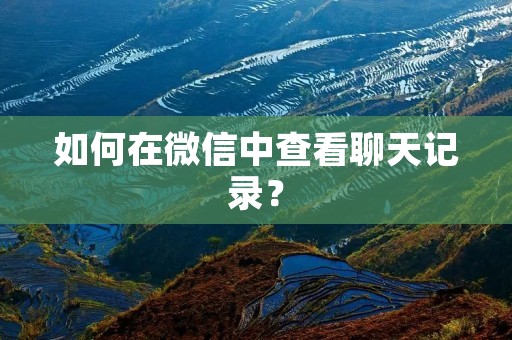 如何在微信中查看聊天记录?