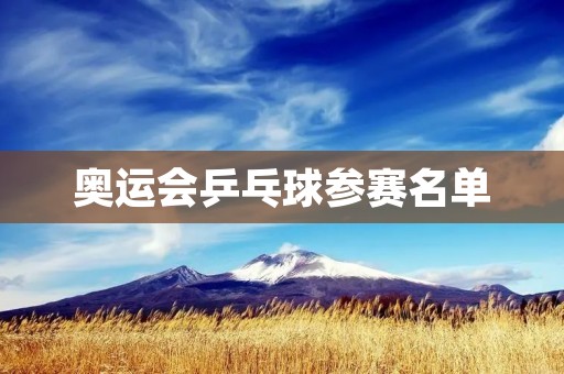 奥运会乒乓球参赛名单：中国队阵容公布